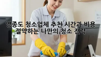영종도 청소업체 추천: 시간과 비용 절약하는 나만의 청소 전략!