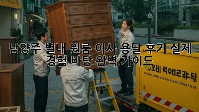 남양주 별내 원룸 이사 용달 후기: 실제 경험 바탕 완벽 가이드