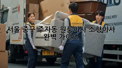 서울 중구 주자동 원룸이사, 소형이사 완벽 가이드