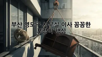 부산 영도구 사무실 이사, 꼼꼼한 포장이 핵심!