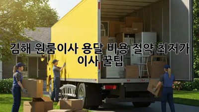 김해 원룸이사 용달 비용 절약: 최저가 이사 꿀팁! ✨